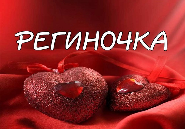 региночка - ласкательная форма имени регина